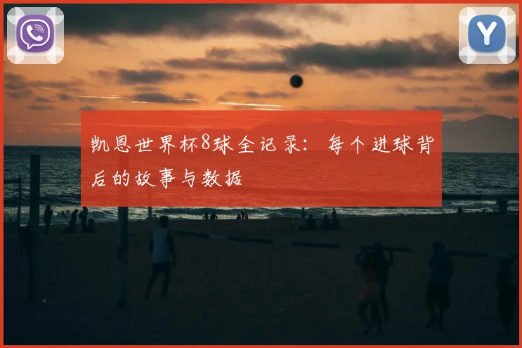 凯恩世界杯8球全记录:每个进球背后的故事与数据