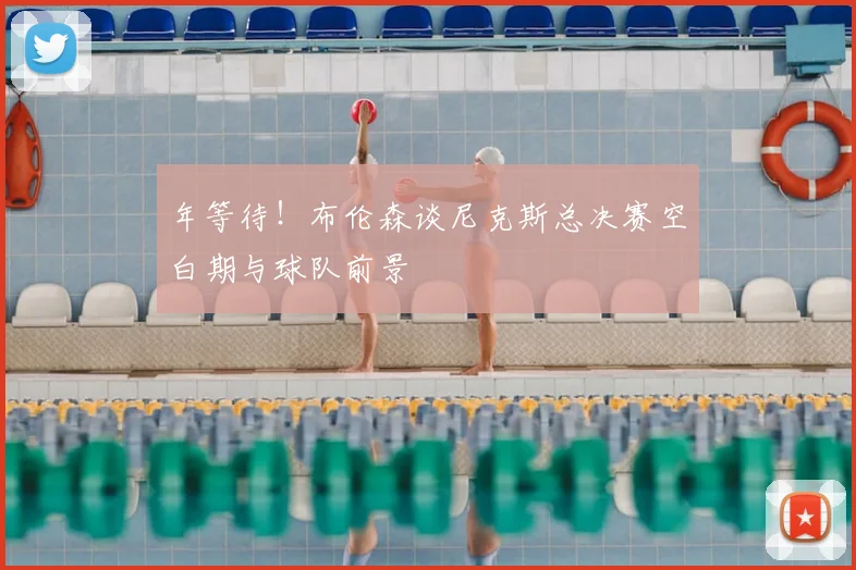 年等待!布伦森谈尼克斯总决赛空白期与球队前景