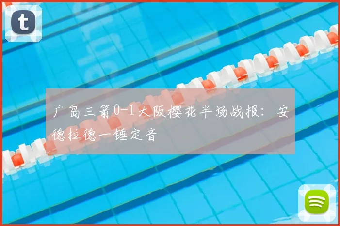 广岛三箭0-1大阪樱花半场战报：安德拉德一锤定音