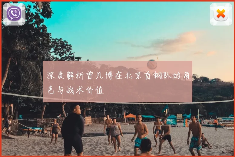 深度解析曾凡博在北京首钢队的角色与战术价值