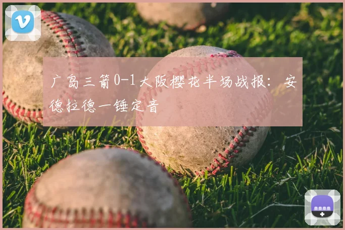 广岛三箭0-1大阪樱花半场战报:安德拉德一锤定音
